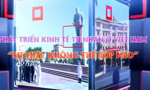 Video Chính luận: "Phát triển kinh tế tư nhân - Sự thật không thể bóp méo"